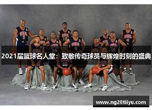 2021届篮球名人堂：致敬传奇球员与辉煌时刻的盛典