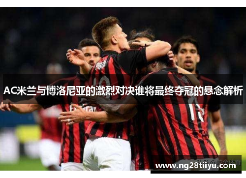 AC米兰与博洛尼亚的激烈对决谁将最终夺冠的悬念解析