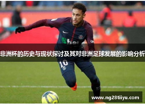 非洲杯的历史与现状探讨及其对非洲足球发展的影响分析
