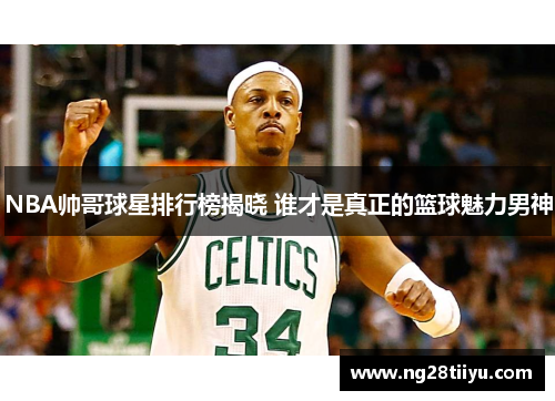NBA帅哥球星排行榜揭晓 谁才是真正的篮球魅力男神
