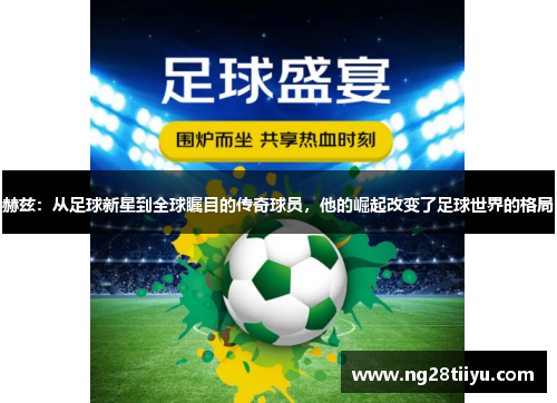 赫兹：从足球新星到全球瞩目的传奇球员，他的崛起改变了足球世界的格局