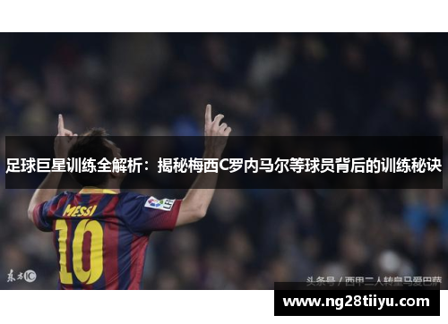 足球巨星训练全解析：揭秘梅西C罗内马尔等球员背后的训练秘诀