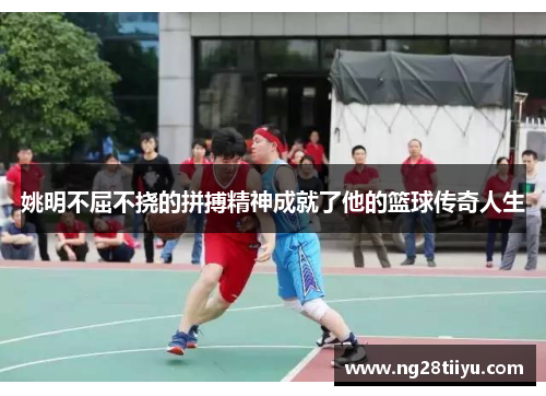 姚明不屈不挠的拼搏精神成就了他的篮球传奇人生