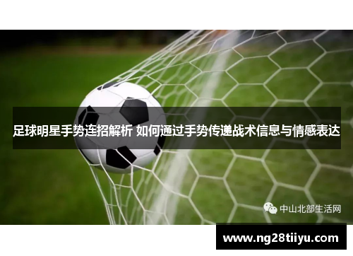 足球明星手势连招解析 如何通过手势传递战术信息与情感表达
