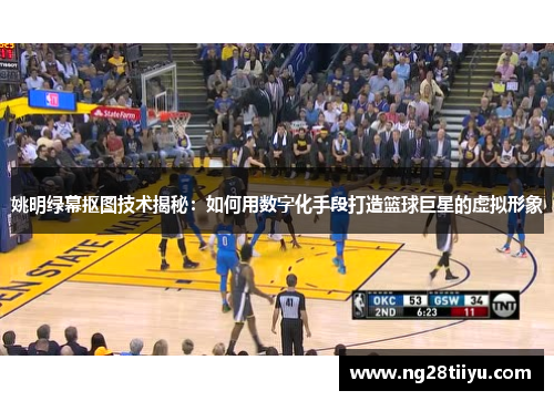 姚明绿幕抠图技术揭秘：如何用数字化手段打造篮球巨星的虚拟形象