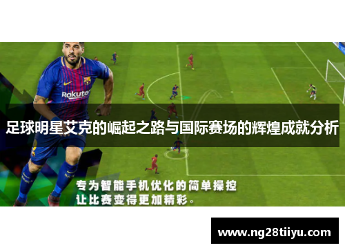足球明星艾克的崛起之路与国际赛场的辉煌成就分析