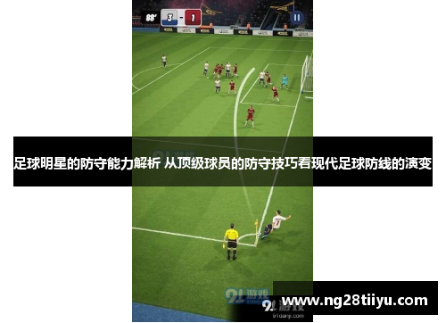 足球明星的防守能力解析 从顶级球员的防守技巧看现代足球防线的演变