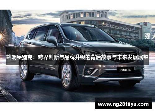 姚明星别克：跨界创新与品牌升级的背后故事与未来发展展望
