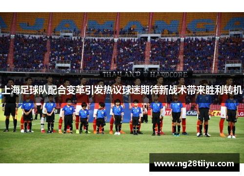 上海足球队配合变革引发热议球迷期待新战术带来胜利转机
