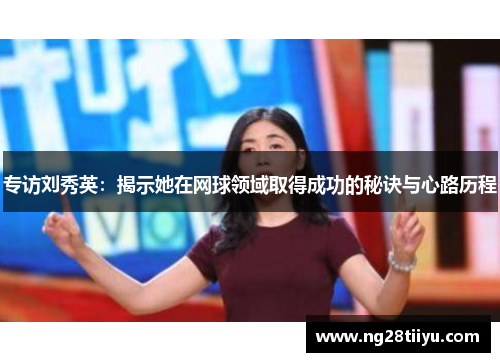 专访刘秀英：揭示她在网球领域取得成功的秘诀与心路历程