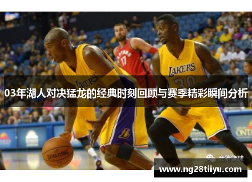 03年湖人对决猛龙的经典时刻回顾与赛季精彩瞬间分析