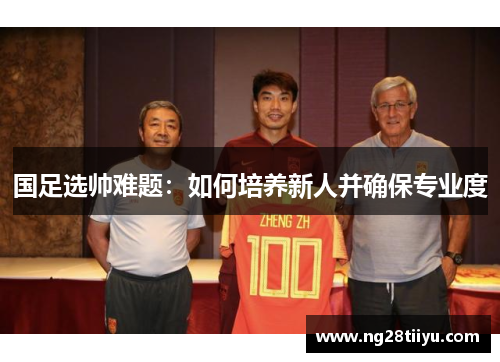 国足选帅难题：如何培养新人并确保专业度