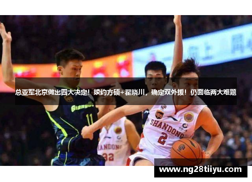总亚军北京做出四大决定！续约方硕+翟晓川，确定双外援！仍面临两大难题