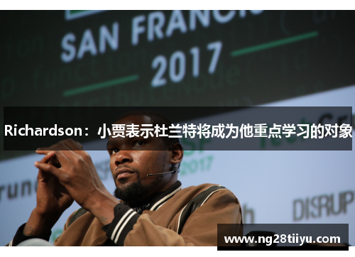 Richardson：小贾表示杜兰特将成为他重点学习的对象