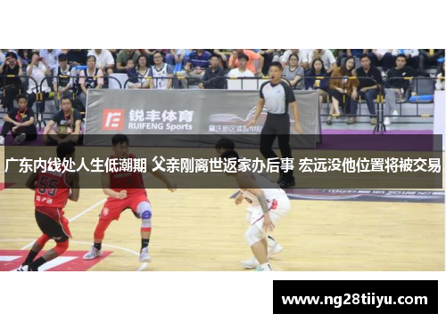 广东内线处人生低潮期 父亲刚离世返家办后事 宏远没他位置将被交易
