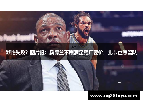 濒临失败？图片报：桑德兰不愿满足药厂要价，扎卡也愿留队
