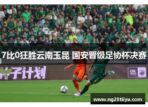 7比0狂胜云南玉昆 国安晋级足协杯决赛